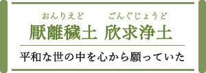 厭離穢土 欣求浄土厭離穢土 欣求浄土 平和な世の中を心から願っていた